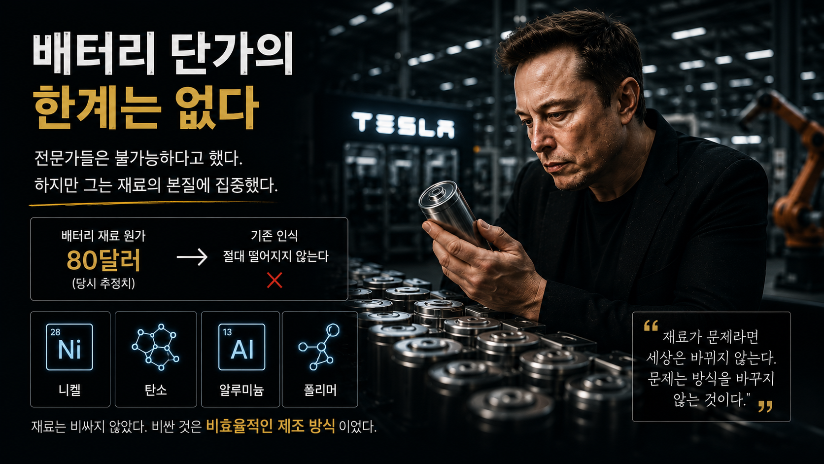 니켈, 탄소, 알루미늄 등 배터리 핵심 원재료의 본질적 가격에 집중하는 모습. 비싼 것은 재료가 아니라 '비효율적인 방식'이었음을 깨닫고 전기차 시대를 연 테슬라의 철학을 담고 있습니다.