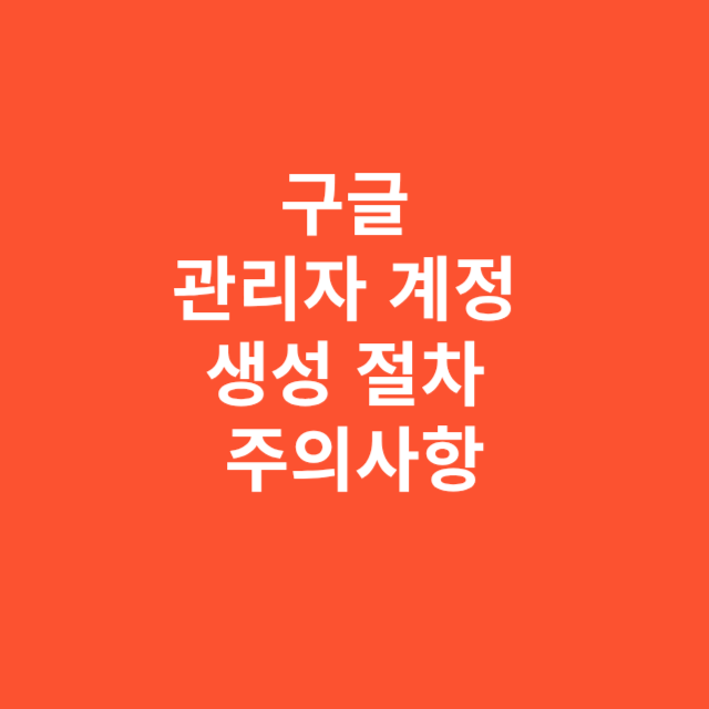 구글 관리자 계정 생성 절차와 주의사항