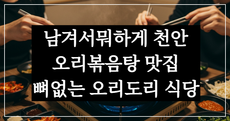 남겨서뭐하게 천안 오리볶음탕 맛집 뼈없는 오리도리 식당