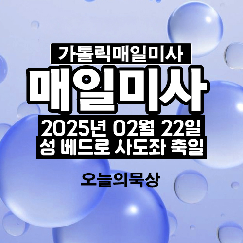 2025년 2월 22일 매일미사 성 베드로 사도좌 축일 오늘의 묵상