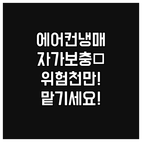 에어컨 냉매 자가 보충 위험 전문가에