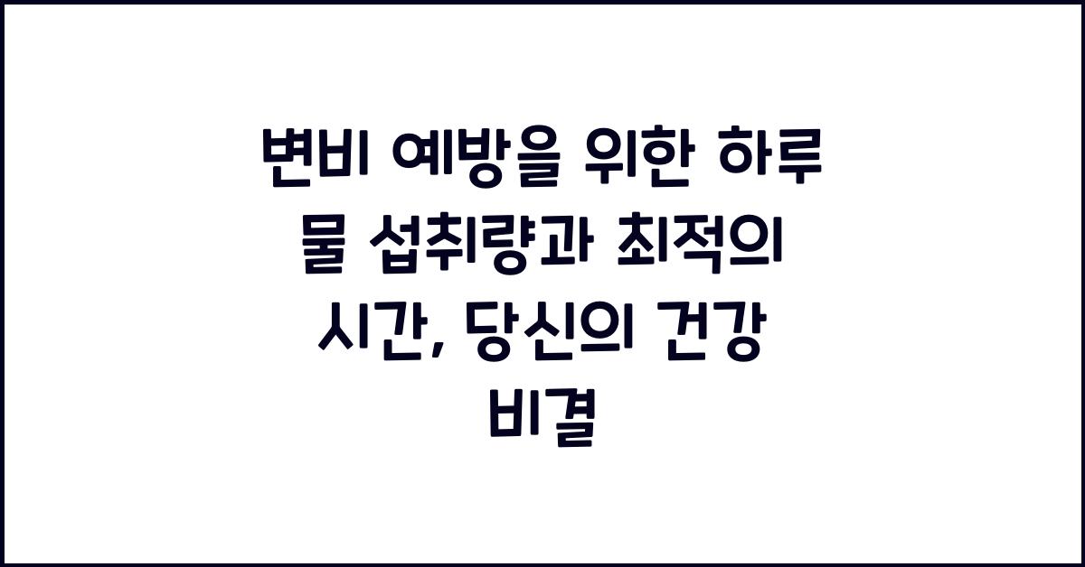 변비 예방을 위한 하루 물 섭취량과 최적의 시간