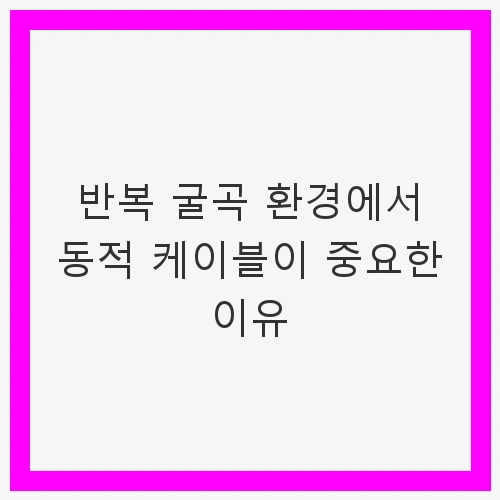 반복 굴곡 환경에서 동적 케이블