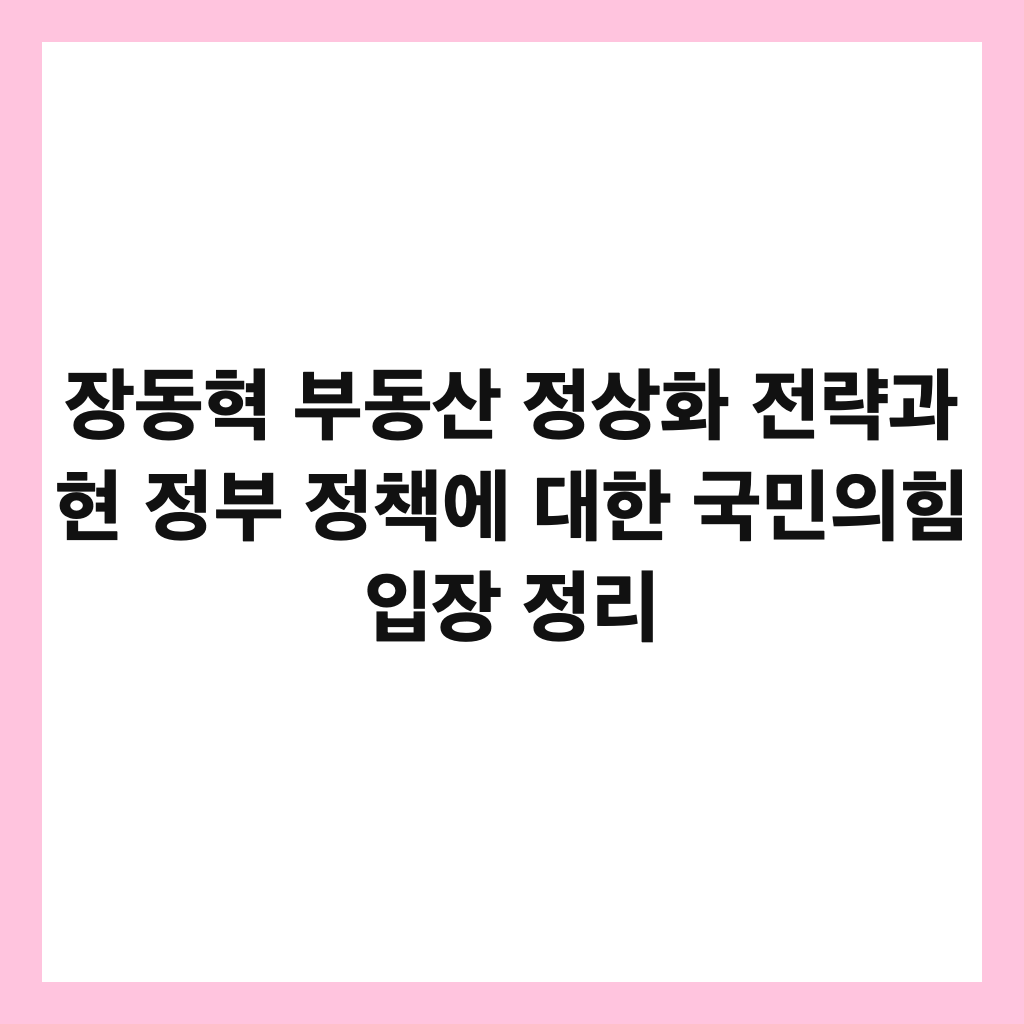 장동혁 부동산 정상화 전략과 현 정부 정책에 대한 국민의힘 입장 정리 썸네일