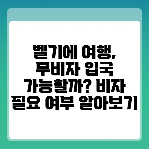 벨기에 여행, 무비자 입국 가능할까? 비자 필요 여부 알아보기