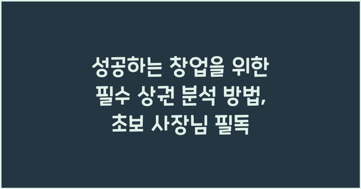 성공하는 창업을 위한 필수 상권 분석 방법 (초보 사장님 필독!)