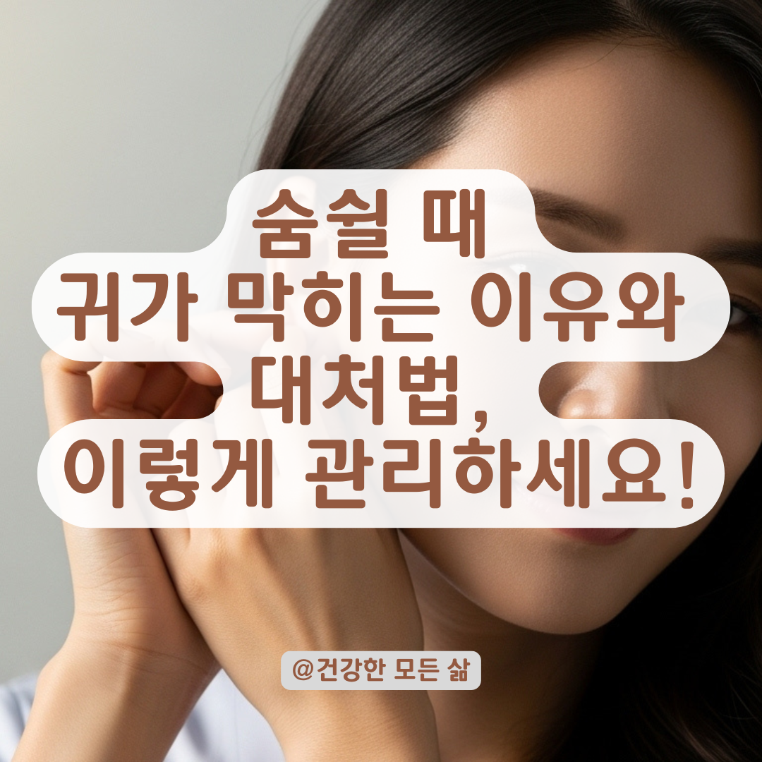 숨만 쉬어도 귀가 막히고 열리는 느낌, 반복되면 생길 수 있는 문제와 대처법.