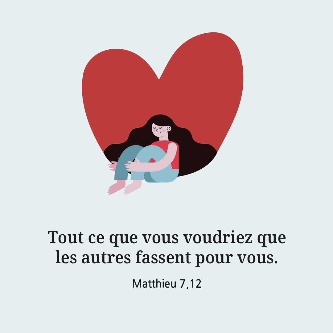 Tout ce que vous voudriez que les autres fassent pour vous. (Matthieu 7,12)