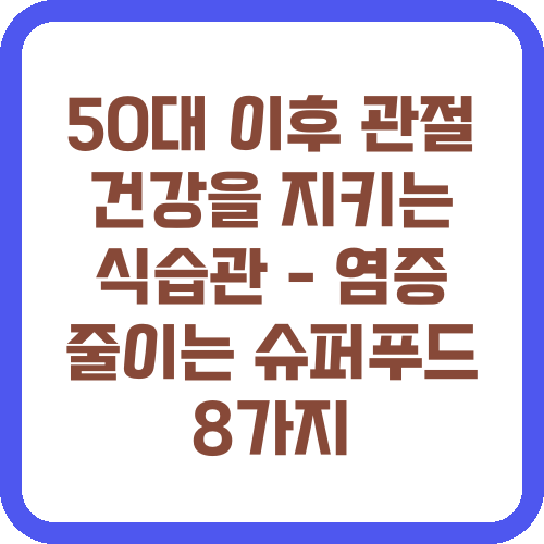 50대 이후 관절 건강을 지키는 식습관 - 염증 줄이는 슈퍼푸드 8가지