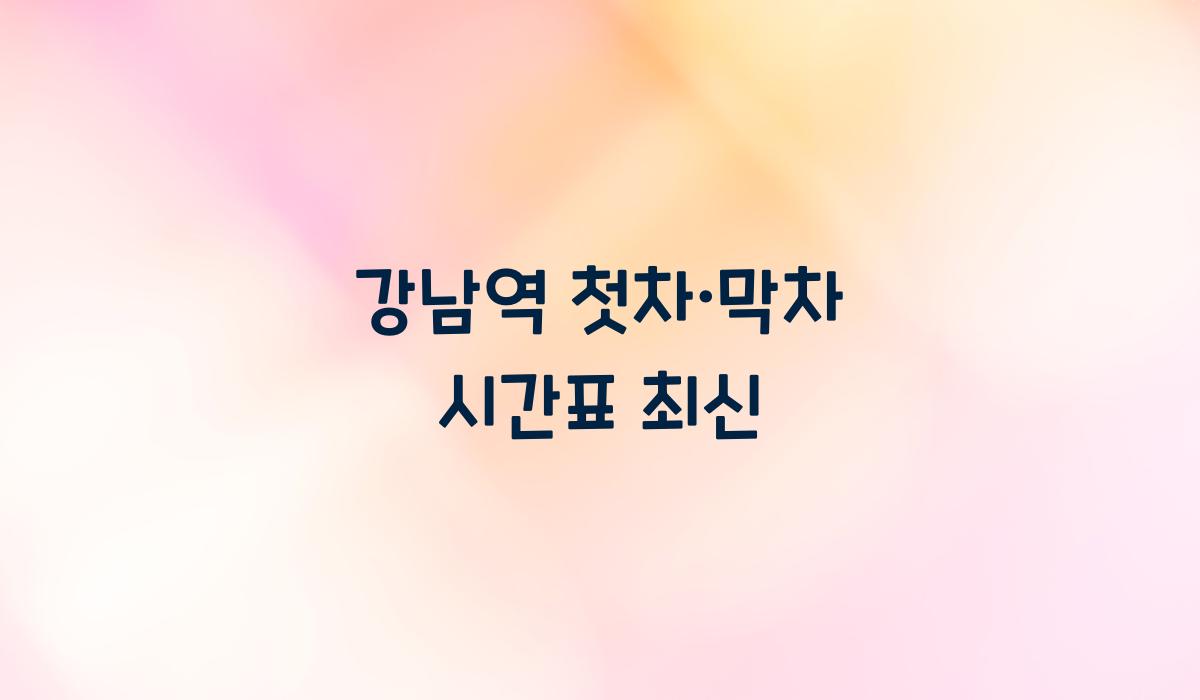 강남역 첫차·막차 시간표 최신