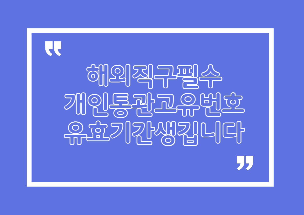 개인통관고유번호 유효기간 생깁니다, 모르면 손해