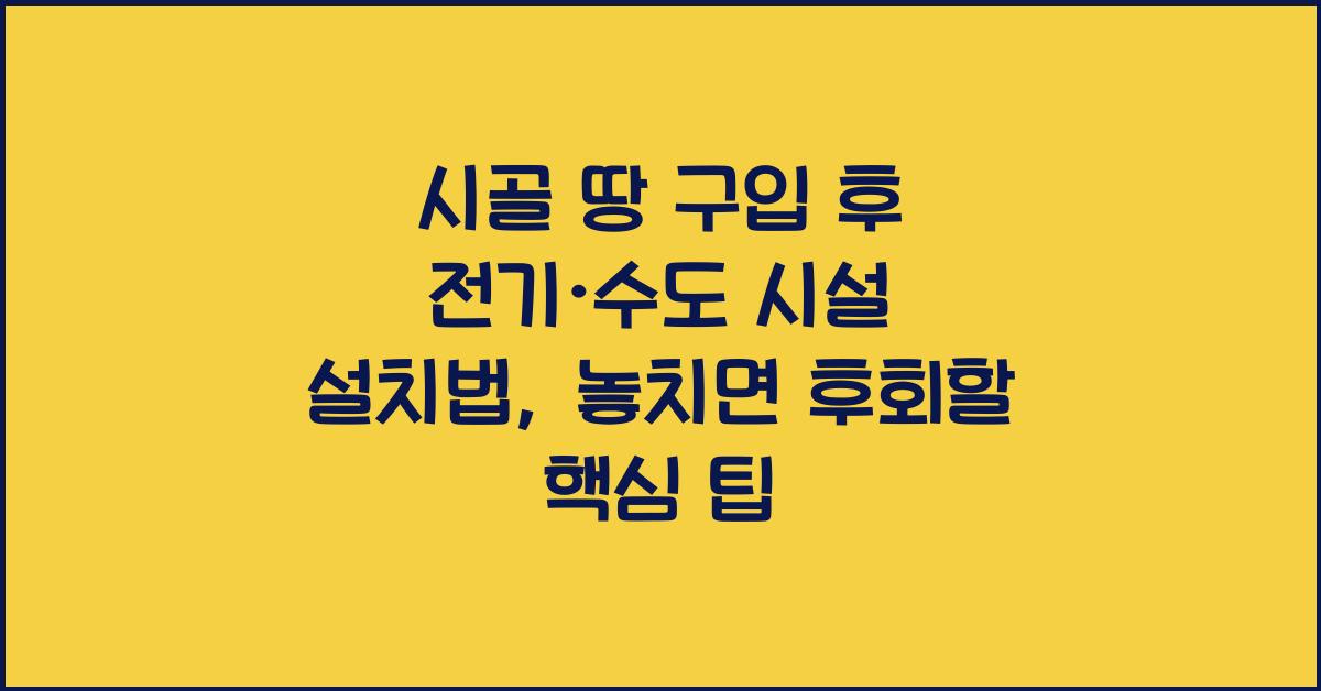시골 땅 구입 후 전기·수도 시설 설치법