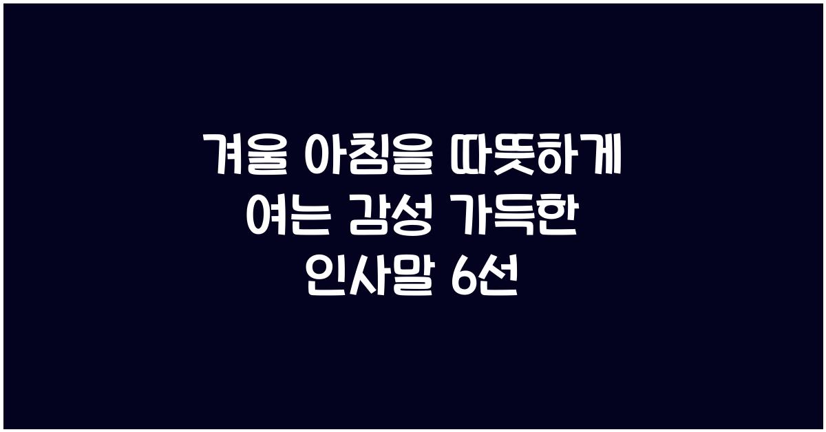 겨울 아침을 따뜻하게 여는 감성 가득한 인사말