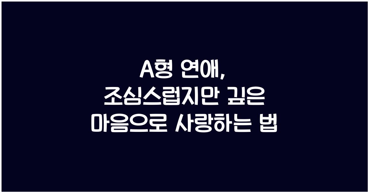 A형 연애, 조심스럽지만 깊은 마음을 가진 사람