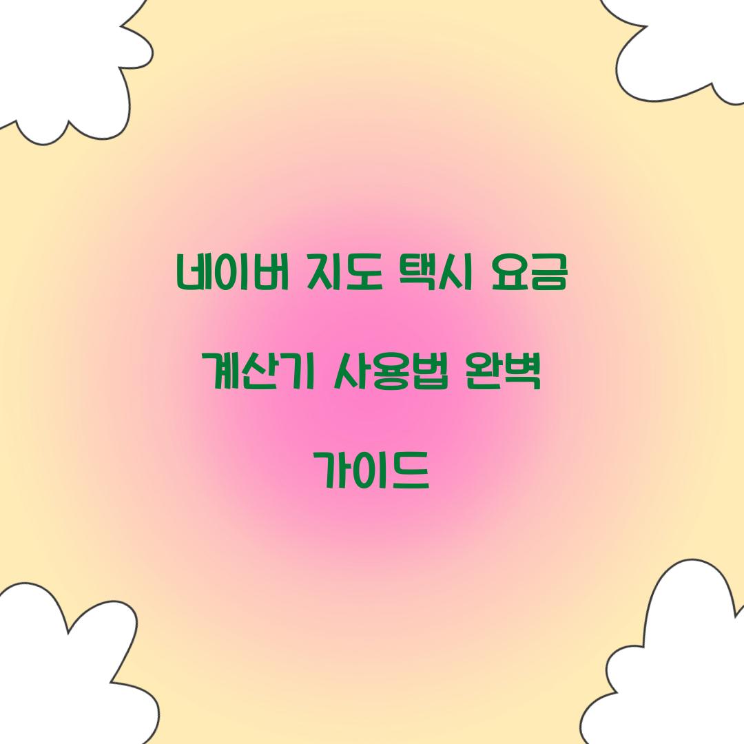 네이버 지도 택시 요금 계산기