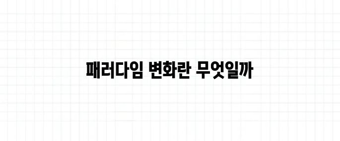 패러다임 뜻, 바뀐다는 말의 의미는 정확히 뭘까?