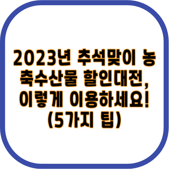 2023년 추석맞이 농축수산물 할인대전, 이렇게 이용하세요! (5가지 팁)