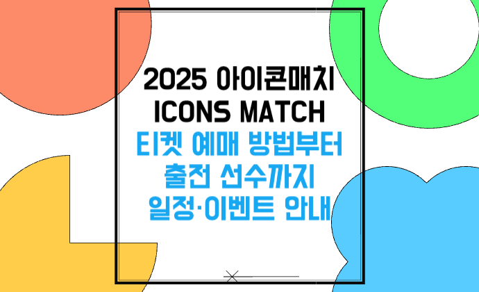 아이콘매치 ICONS MATCH 2025 티켓 예매 방법부터 출전 선수까지 일정·이벤트 안내