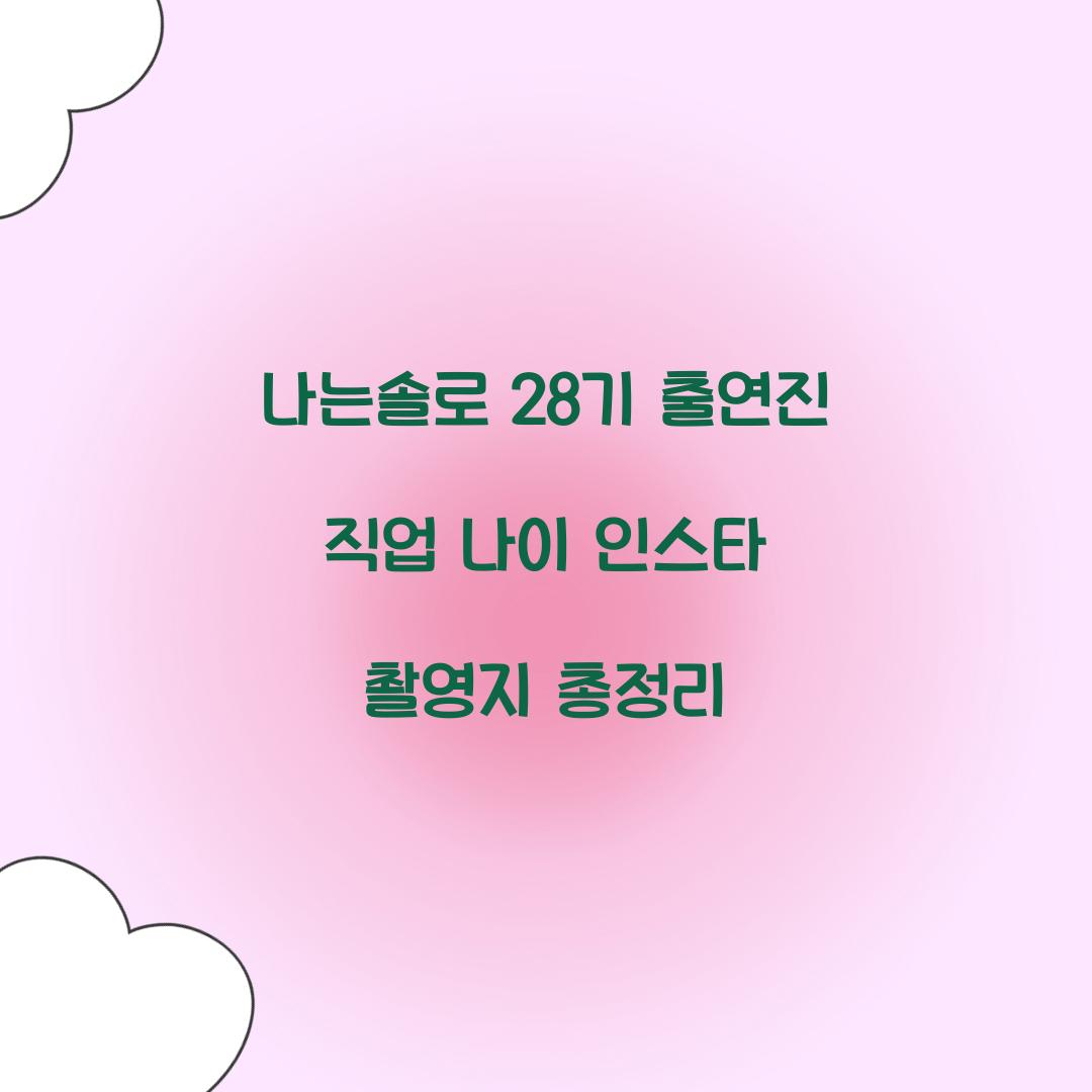 나는솔로 28기 인스타 출연진 직업 나이 촬영지