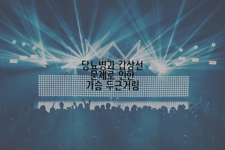 당뇨병과 갑상선 문제로 인한 가슴 두근거림