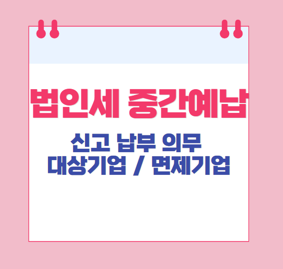 (법인세-중간예납)-신고의무-상-&-면제-대상-&-납부세액 계산방법