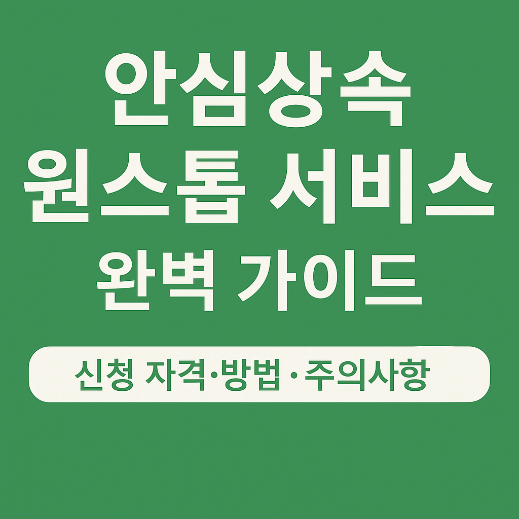2025 안심상속 원스톱 서비스 완벽 가이드｜신청 자격&middot;방법&middot;기한&middot;주의사항 총정리