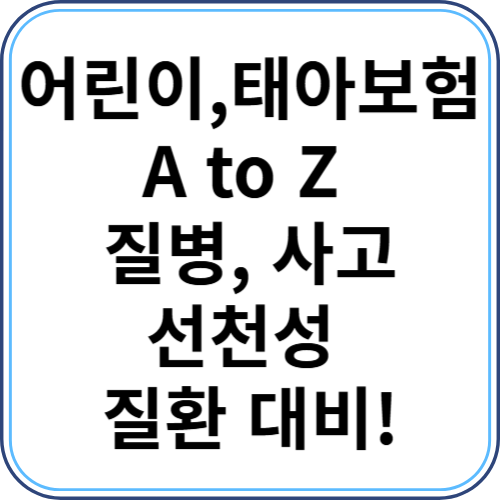 어린이/태아보험 A to Z (질병, 사고, 선천성 질환 대비!)