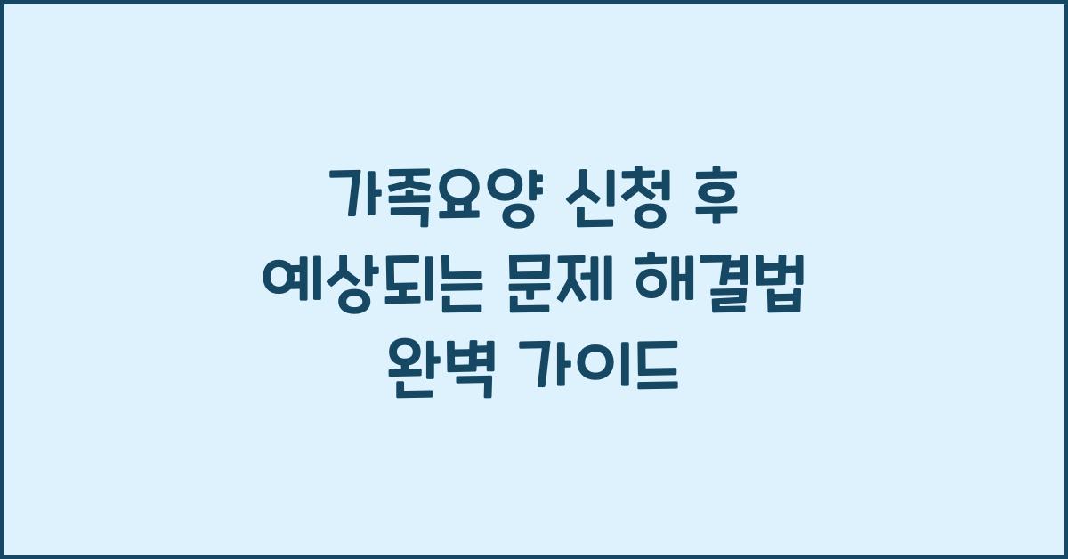 가족요양 신청 후 예상되는 문제 해결법