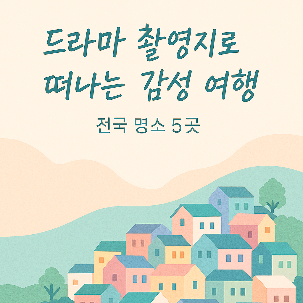 드라마 촬영지로 떠나는 감성 여행 &ndash; 전국 명소 5곳