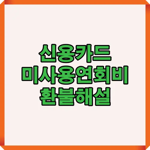 신용카드를 사용하지 않았는데도 연회비가 청구되는 이유와 환불 가능한 조건을 한눈에 설명한 대표 안내 썸네일 이미지