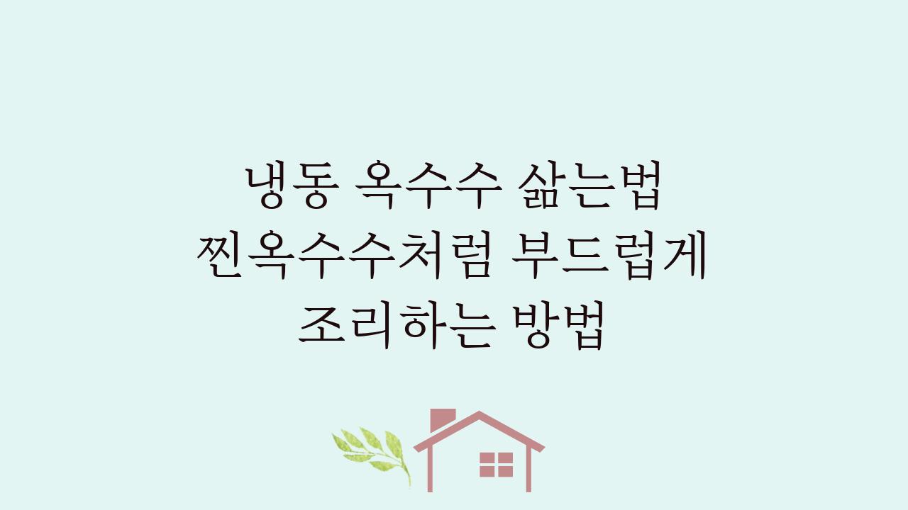 냉동 옥수수 삶는법 찐옥수수처럼 부드럽게 조리하는 방법