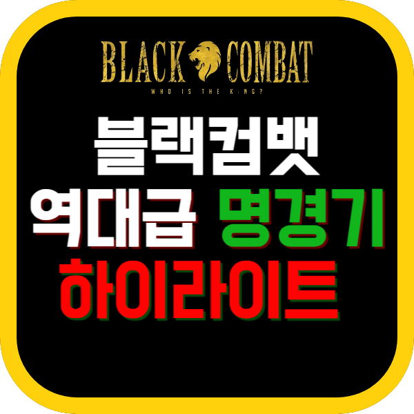 블랙컴뱃 명경기 / 하이라이트 보러가기
