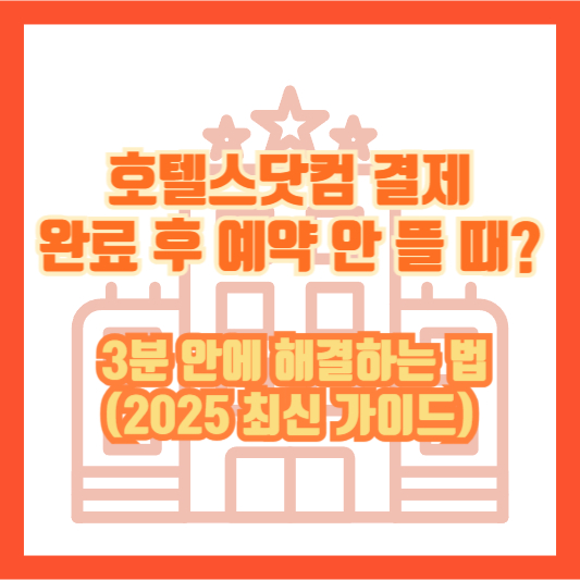 호텔스닷컴 결제 완료 후 예약 안 뜰 때? 3분 안에 해결하는 법 (2025 최신 가이드)