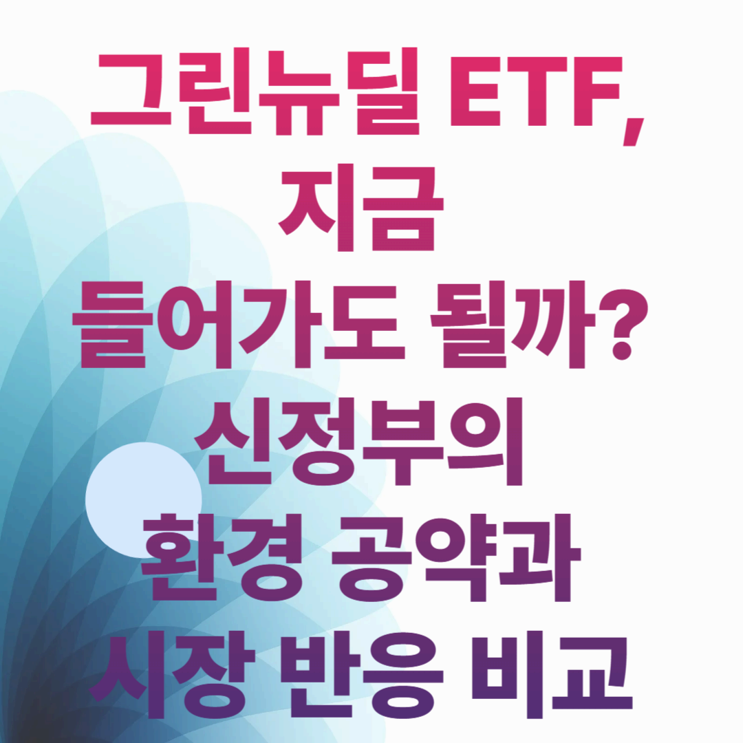 “그린뉴딜 ETF, 지금 들어가도 될까? 신정부의 환경 공약과 시장 반응 비교” → ‘투자 타이밍’ 고민 중인 독자 겨냥