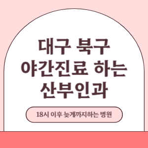 대구 북구 야간진료 늦게까지 진료 하는 산부인과 병원 (18시 이후 지금 진료 중인 병원)