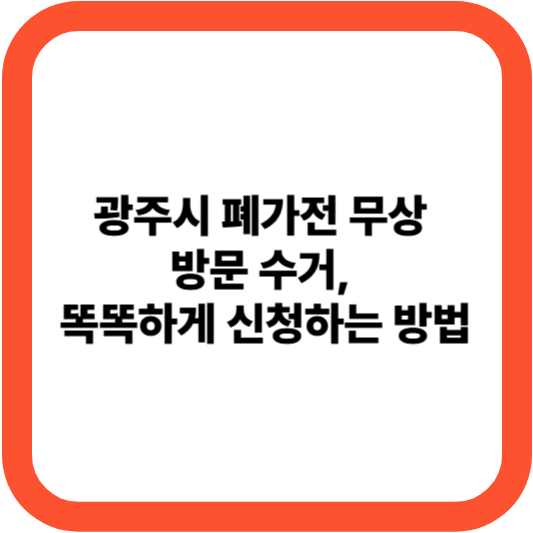 광주시 폐가전 무상 방문 수거, 똑똑하게 신청하는 방법