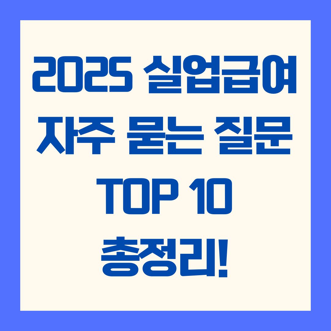2025 실업급여 자주 묻는 질문 TOP 10 총정리!