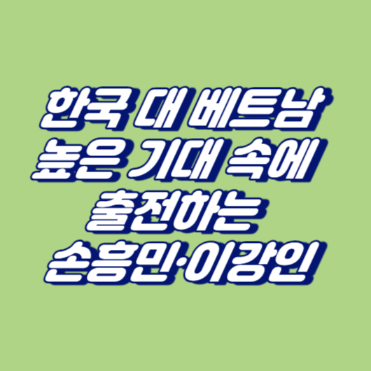 한국 대 베트남, 높은 기대 속에 출전하는 손흥민&middot;이강인