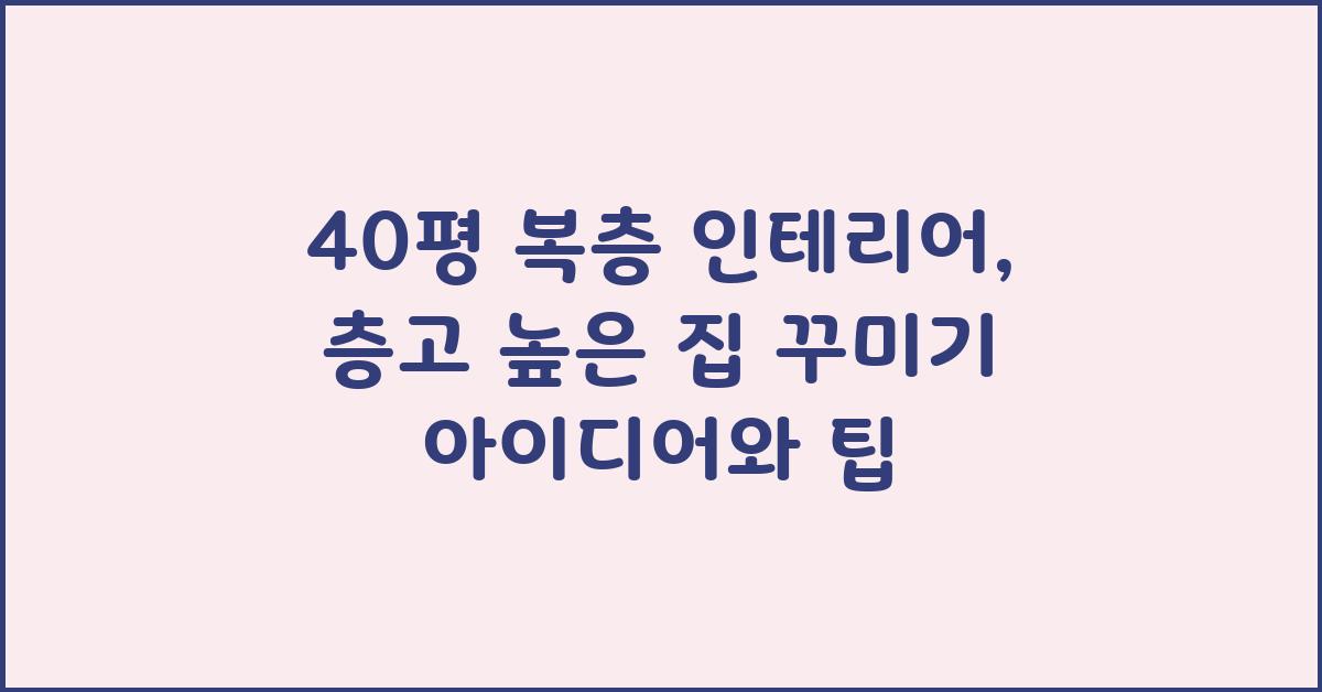 40평 복층 인테리어: 층고 높은 집 꾸미기