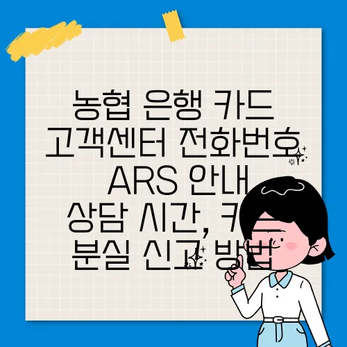 농협 은행 카드 고객센터 전화번호 – ARS 안내, 상담 시간, 카드 분실 신고 방법