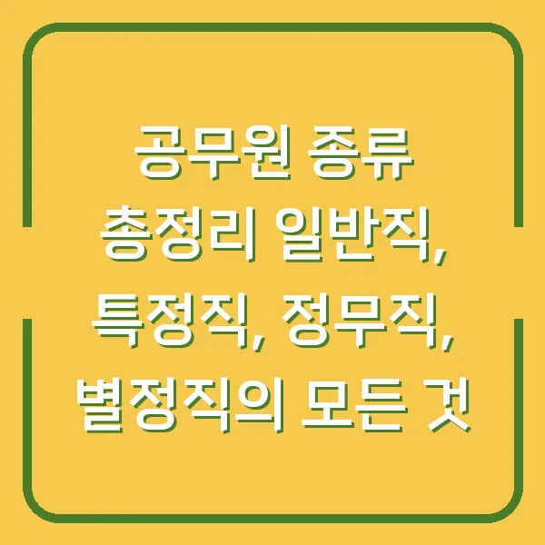 공무원 종류 총정리 일반직, 특정직, 정무직, 별정직의 모든 것
