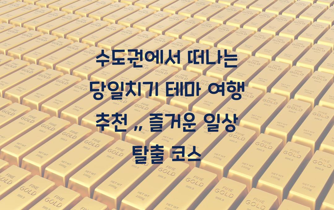 수도권에서 떠나는 당일치기 테마 여행 추천