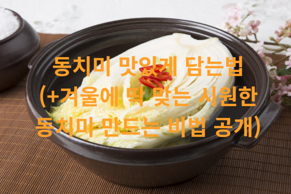 동치미 맛있게 담는법 (+겨울에 딱 맞는 시원한 동치미 만드는 비법 공개)