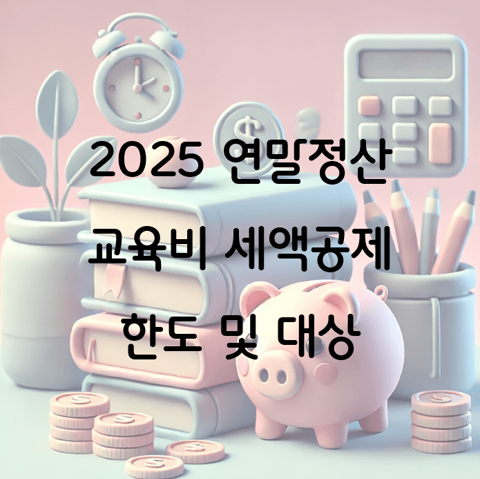2025 연말정산 교육비 공제: 한도, 대상 등 필수 정보