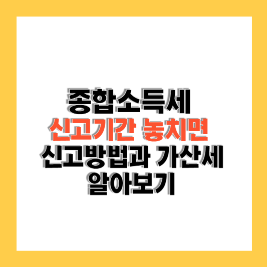 종합소득세 신고기간 놓치면 신고방법과 가산세 알아보기