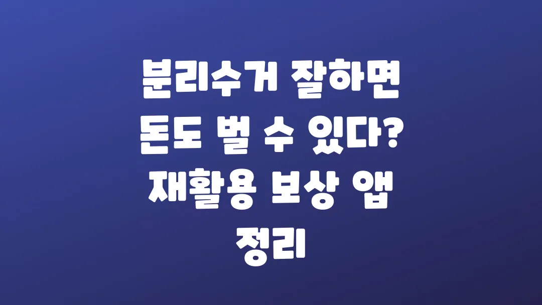 분리수거 잘하면 돈도 벌 수 있다 재활용 보상 앱 정리