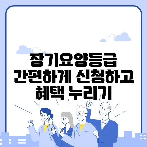 장기요양등급 간편하게 신청하고 혜택 누리기