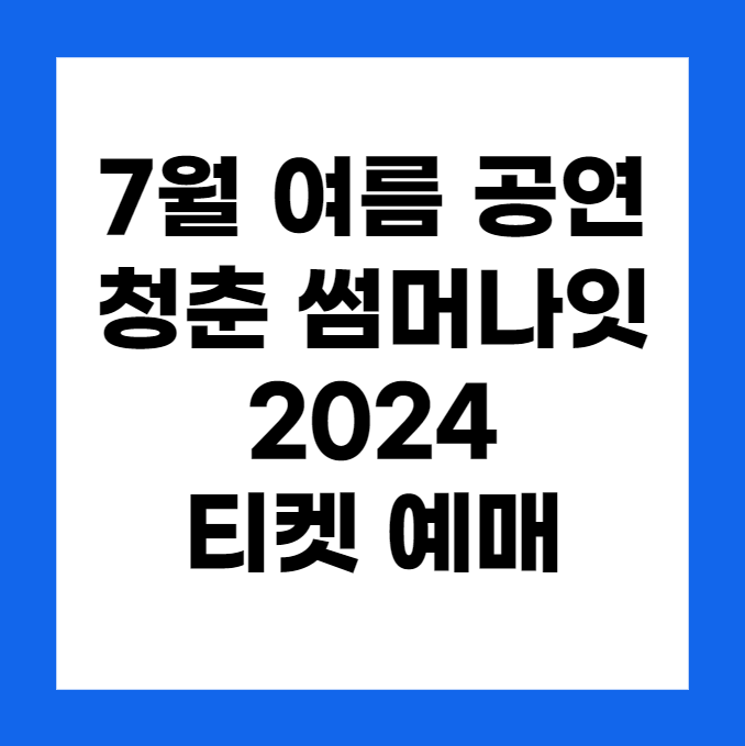 7월 여름 공연, 청춘 썸머나잇 2024, 티켓 예매: 별빛과 음악이 어우러진 감성 페스티벌
