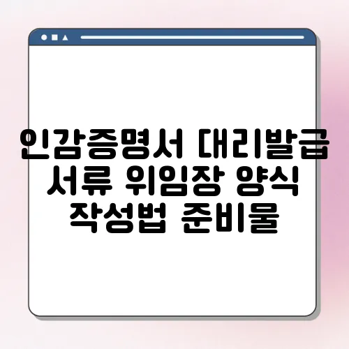 인감증명서 대리발급 서류 위임장 양식 작성법 준비물
