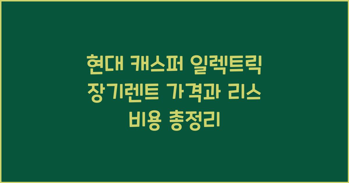 현대 캐스퍼 일렉트릭 장기렌트 가격, 리스 비용